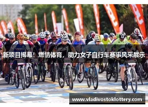 新项目揭幕！燃情体育，助力女子自行车赛事风采展示